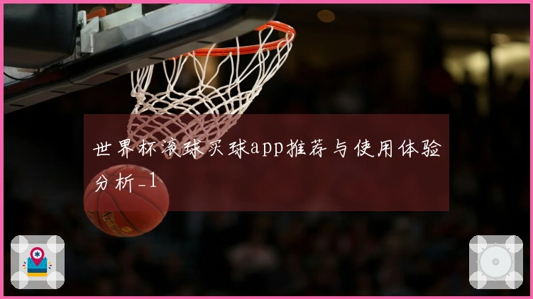 世界杯滚球买球app推荐与使用体验分析_1