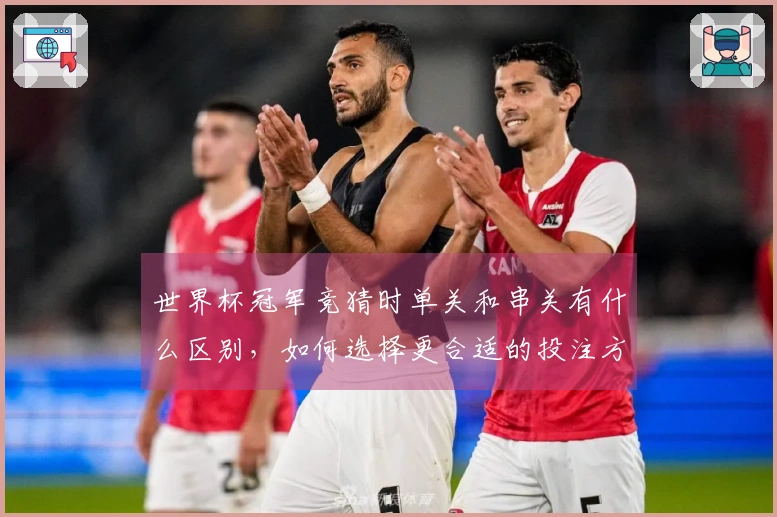 世界杯冠军竞猜时单关和串关有什么区别，如何选择更合适的投注方式