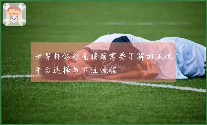 世界杯体彩竞猜前需要了解的正规平台选择与下注流程